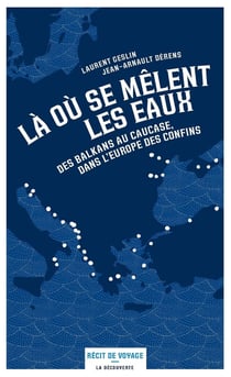 Là où se mêlent les eaux - des Balkans au Causase, dans l'Europe des confins