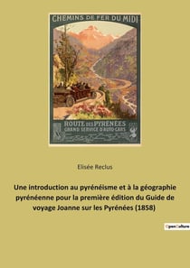 Une introduction au pyrénéisme et à la géographie pyrénéenne pour la première édition du Guide de voyage Joanne sur les Pyrénées (1858) : Guide Joanne sur les Pyrénées (1858) : introduction d'Élisée Reclus