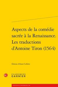 Aspects de la comédie sacrée à la Renaissance - les traductions d'Antoine Tiron (1564)
