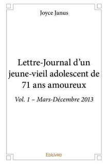 Lettre journal d'un jeune vieil adolescent de 71 ans amoureux - vol. 1  mars decembre 2013