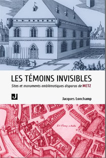 Les témoins invisibles : sites et édifices emblématiques disparus de Metz