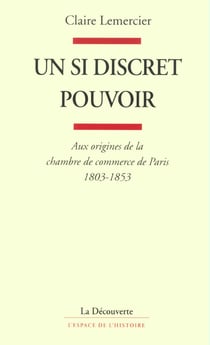 Un si discret pouvoir - aux origines de la chambre de commerce de Paris 1803-1853