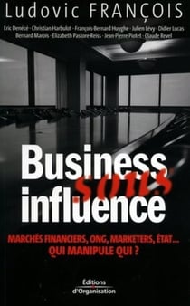 Business sous influence : Marchés financiers, ONG, marketers, état ... Qui manipule qui ?