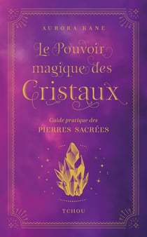 Le Pouvoir magique des cristaux - Guide pratique des pierres sacrées