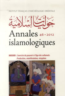 Annales islamologiques (AnIsl) Tome 46 : L'exercice du pouvoir à l'âge des sultanats. Production, manifestation, réception