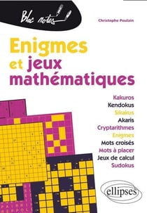 Énigmes et jeux mathématiques - kakuros, kendokus, sikakus, akaris, cryptarithmes, énigmes, mots croisés, mots à placer, jeux de calcul, sudokus