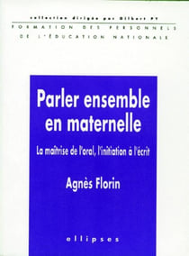 Parler ensemble en maternelle - la maîtrise de l'oral, l'initiation à l'écrit