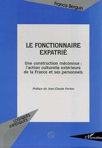 LE FONCTIONNAIRE EXPATRIE : Une construction méconnue : l'action culturelle extérieure de la France et ses personnels