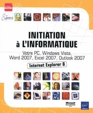 Initiation à l'informatique - votre pc, windows vista, word 2007, excel 2007, internet explorer 8