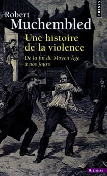 Une histoire de la violence - de la fin du Moyen Âge à nos jours