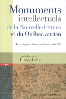 Monuments intellectuels de la Nouvelle-France et du Québec ancien : Aux origines d'une tradition culturelle