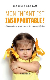 Mon enfant est insupportable ! comprendre et accompagner les enfants difficiles