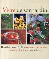 Vivre de son jardin - recettes pour récolter, conserver et cuisiner les fruits et légumes au naturel