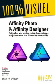 100 % visuel : Affinity Photo et Affinity Designer : retouchez vos photos, créez des montages et ajoutez-leurs une dimension vectorielle