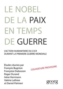 Un Nobel de la paix dans la Grande Guerre - action humanitaire et idéal pacifiste autour du CICR