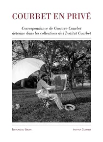 Courbet en privé - correspondance de Gustave Courbet détenue dans les collections de l'Institut Courbet