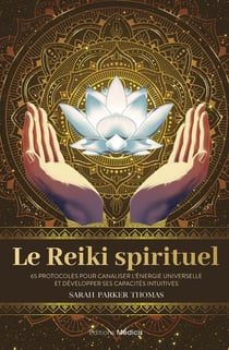 Le reiki spirituel : 65 protocoles pour canaliser l'énergie universelle et développer ses capacités