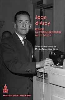 Jean d'Arcy : Penser la communication au XXe siècle