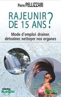 Rajeunir de 15 ans ? - mode d'emploi : drainer, détoxiner, nettoyer nos organes