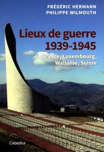 Lieux de guerre 1939-1945 : France, Luxembourg, Wallonie, Suisse