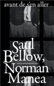 Avant de s'en aller : Saul Bellow, une conversation avec Norman Manea