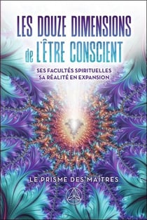 Les douze dimensions de l'être conscient : Ses facultés spirituelles - Sa réalité en expansion