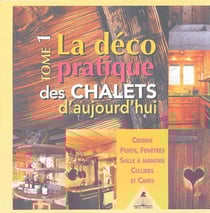 La déco pratique des chalets d'aujourd'hui Tome 1 - cuisine, porte, fenêtres, salle à manger, celliers et caves
