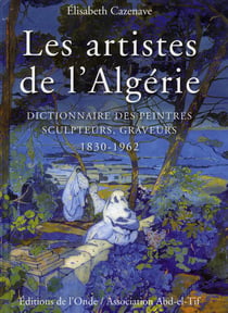 Les artistes de l'Algérie - dictionnaire des peintres, sculpteurs, graveurs 1830-1962