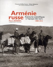 Arménie russe - aventures scientifiques à l'époque des tsars, 1909-1914 - Pierre Bonnet, un géologue français en Transcaucasie