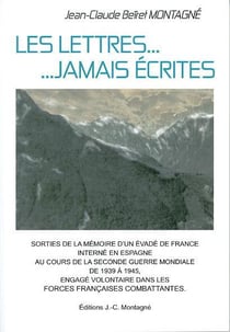Les lettres jamais écrites - sorties de la mémoire d'un évadé de france interné en espagne au cours de la seconde guerre mondiale, engagé volontaire dans les ffc (3e édition)