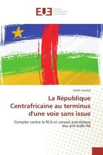 La Republique Centrafricaine au terminus d'une voie sans issue : Complot contre la RCA et sursaut patriotique des anti-balle AK