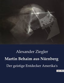 Martin Behaim aus Nürnberg : Martin Behaim: Ein Pionier der Entdeckungsreisen und seine Rolle in der Entdeckung Amerikas