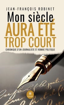 Mon siècle aura été trop court : Chronique d'un journaliste et homme politique