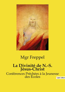 La Divinité de N.-S. Jésus-Christ : Conférences Prêchées à la Jeunesse des Écoles