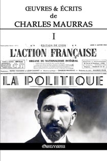 OEuvres et Écrits de Charles Maurras I : L'Action Française & la Politique