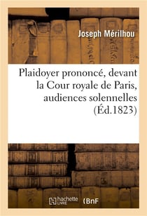 Plaidoyer prononce, devant la cour royale de paris, audiences solennelles - (1re et 2e chambres reun