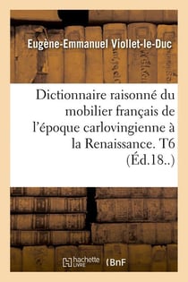 Dictionnaire raisonne du mobilier francais de l'epoque carlovingienne a la renaissance. t6 (ed.18..)