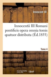 Innocentii iii romani pontificis opera omnia tomis quatuor distributa. tome 4 (ed.1855)