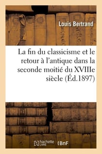 La fin du classicisme et le retour a l'antique dans la seconde moitie du xviiie siecle (ed.1897)
