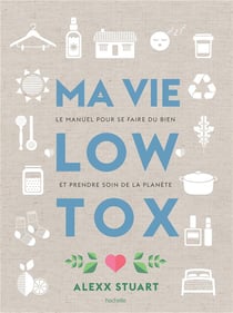 Ma vie low tox - le manuel pour se faire du bien et prendre soin de la planète