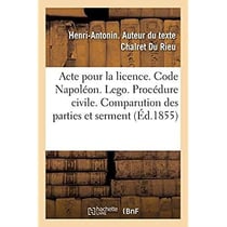Acte pour la licence. Code Napoléon. Des Lego. Procédure civile. De la comparution des parties : et du serment. Code pénal. De la Peine de mort et des peines afflictives et infamantes perpétuelles