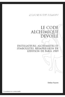 Le code alchimique dévoilé - distillateurs, alchimistes et symbolistes
