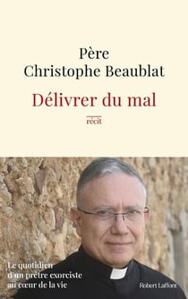 Délivrer du mal : Le quotidien d'un prêtre exorciste au coeur de la vie