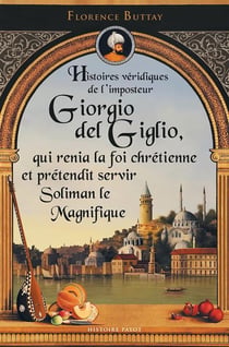 Histoires véridiques de Giorgio del Giglio, qui renia la foi chrétienne et servit Soliman le Magnifique