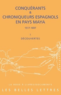 Conquérants et chroniqueurs, Espagnols en pays Maya (1517-1697) Tome 1 - découvertes