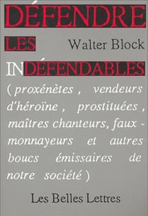 Défendre les indéfendables. : (Proxénètes, vendeurs d'héroïne, prostituées, maîtres chanteurs, faux-monnayeurs et autres boucs émissaires de notre société).