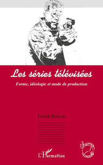 Les séries télévisées - forme, idéologie et mode de production