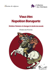 Vous êtes Napoléon Bonaparte : Refaites l'histoire et changez le destin du monde
