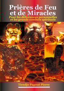 Prières de feu et de miracles : pour les délivrances personnelles et des grands combats spirituels
