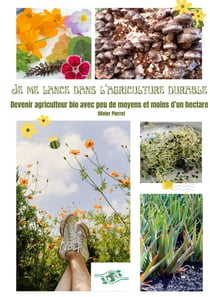 Je me lance dans l'agriculture durable : Devenir agriculteur bio avec peu de moyens et moins d'un hectare